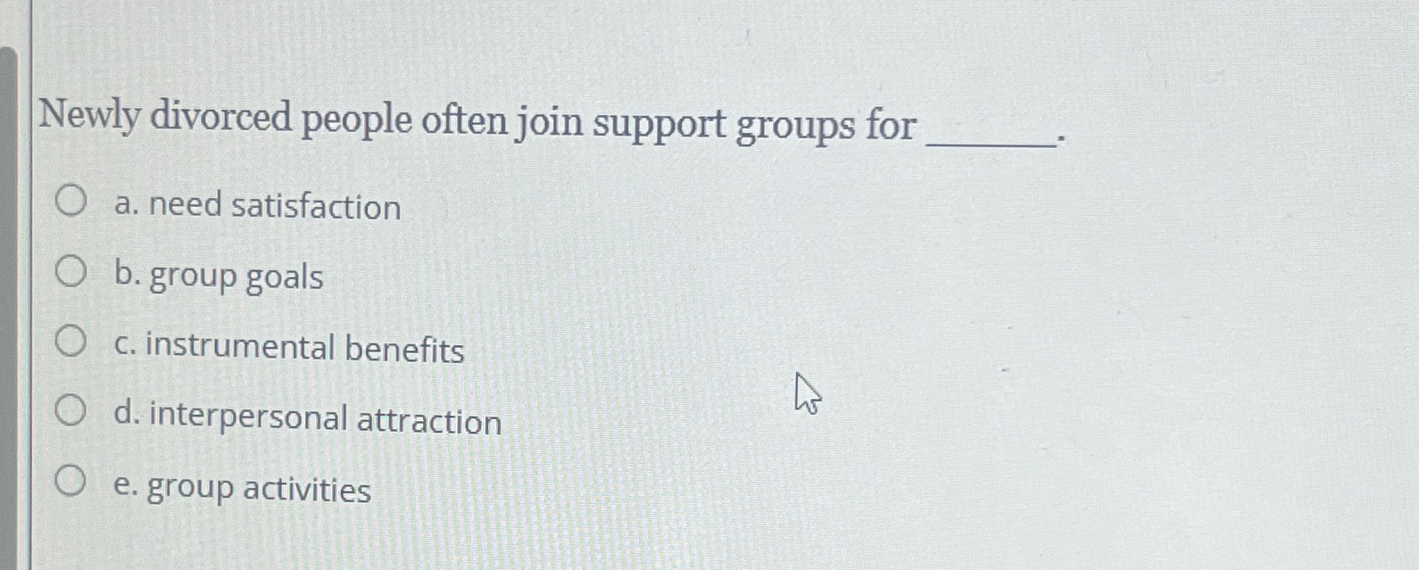  Newly divorced people often join support groups for a. need satisfaction