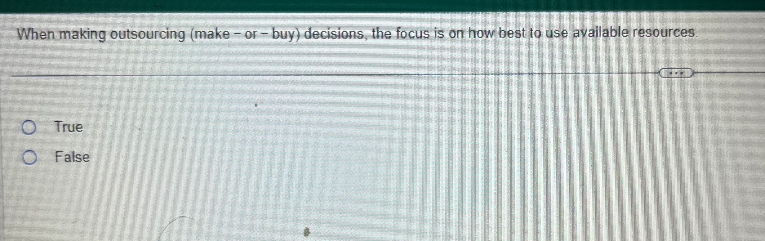  When making outsourcing (make - or - buy) decisions, the focus