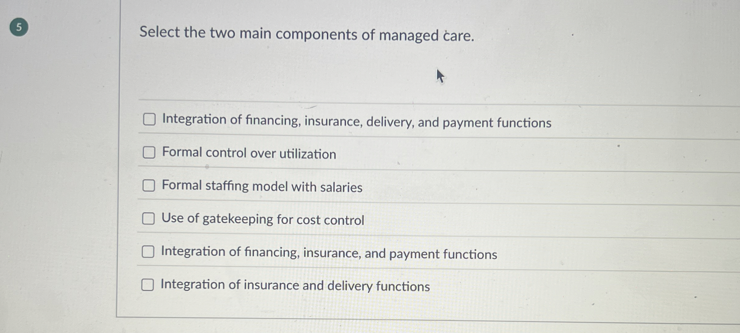  5 Select the two main components of managed care. Integration of