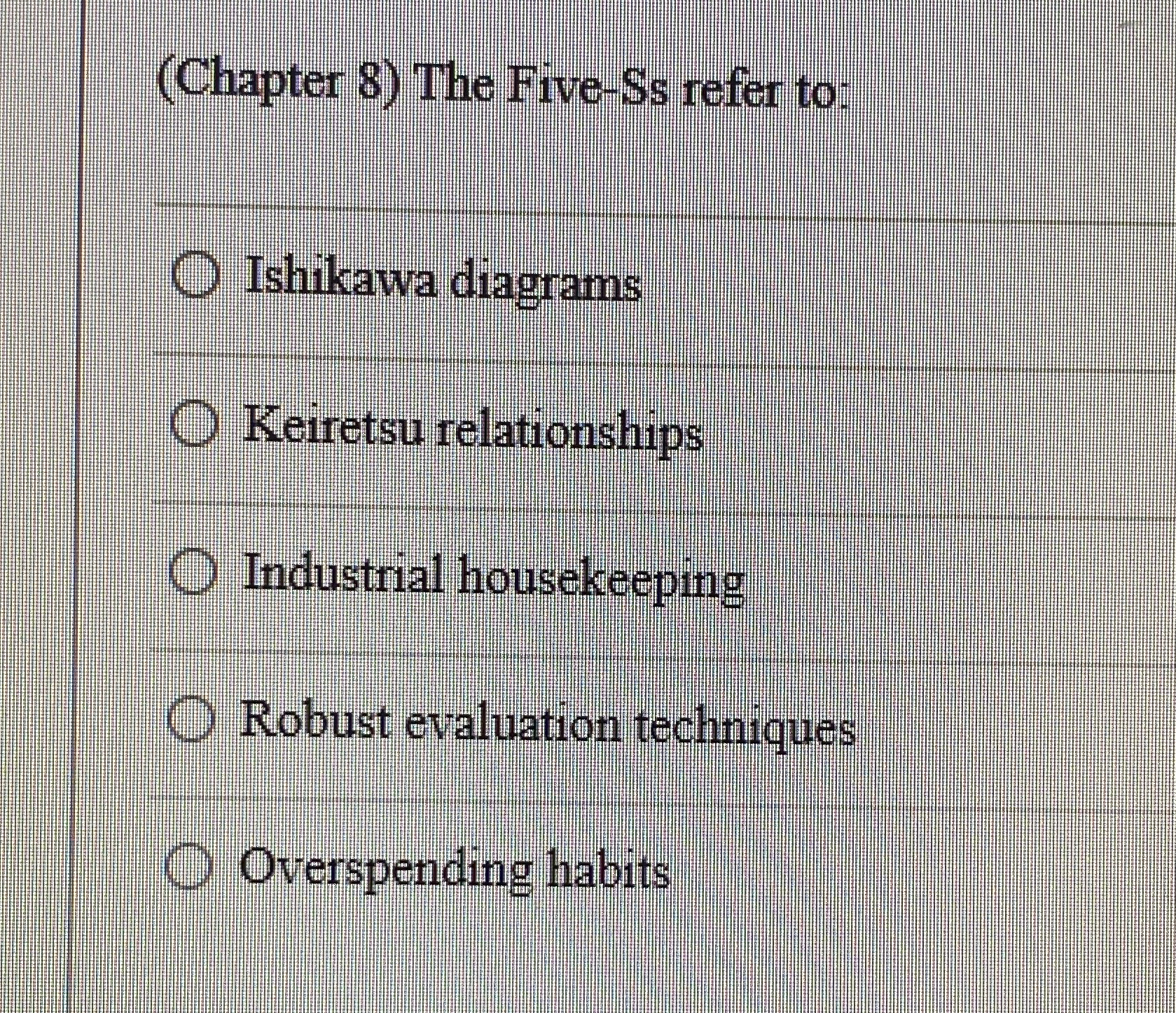  (Chapter 8) The Five-Ss refer to: Ishikawa diagrams Keiretsu relationships Industrial