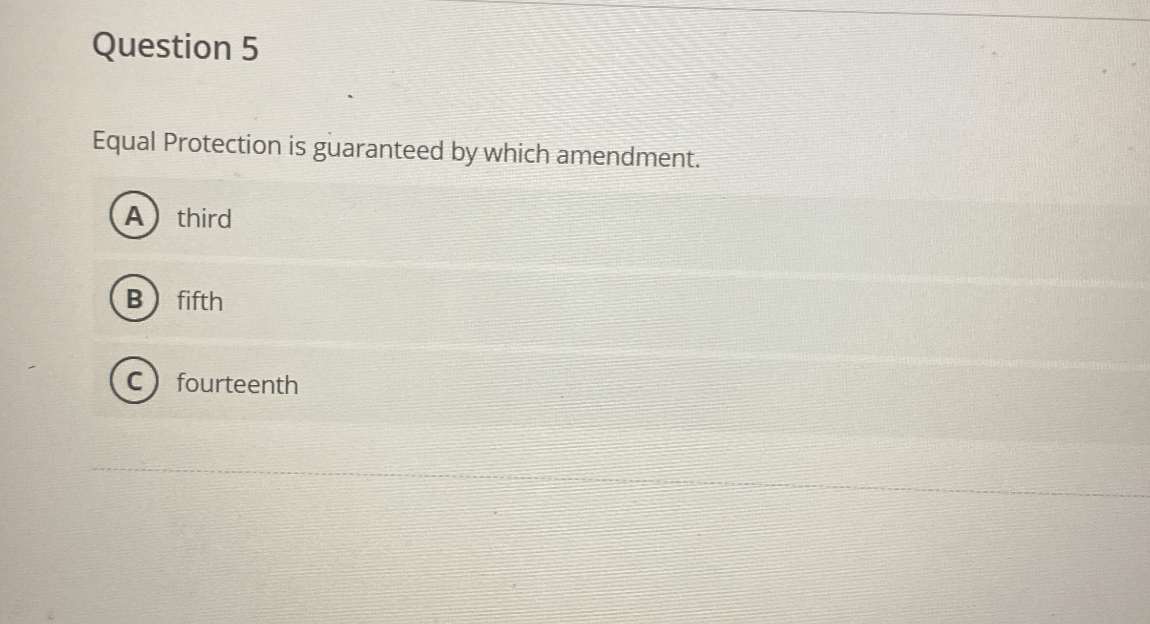  Question 5 Equal Protection is guaranteed by which amendment. third fifth