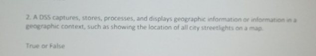 A DSS captures, stores, processes, and displays geographic information or information