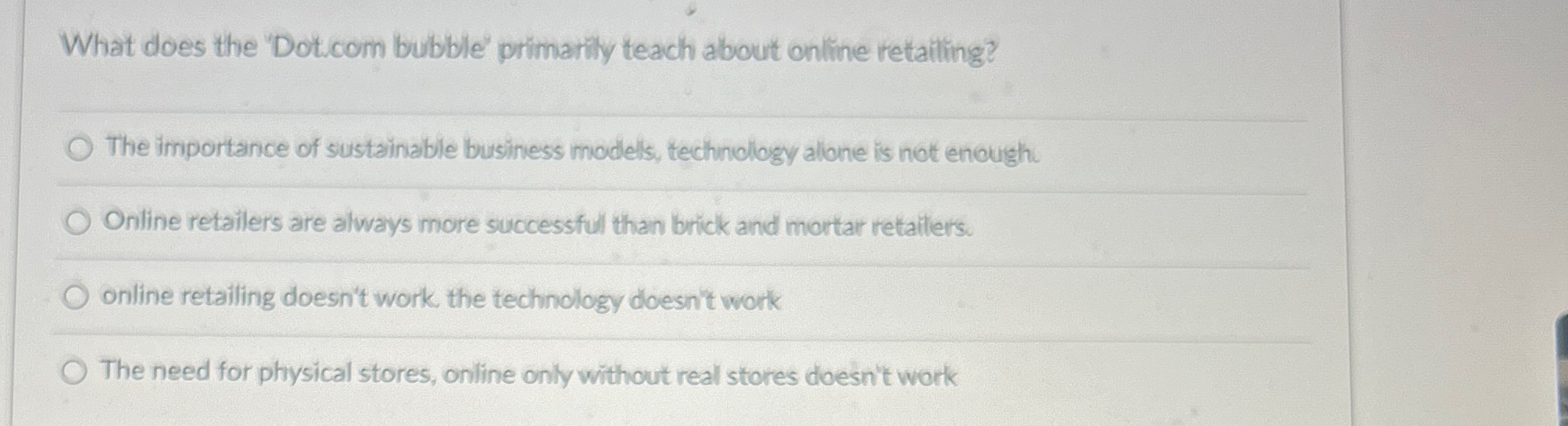  What does the "Dotcom bubble' primarily teach about online retailing? The