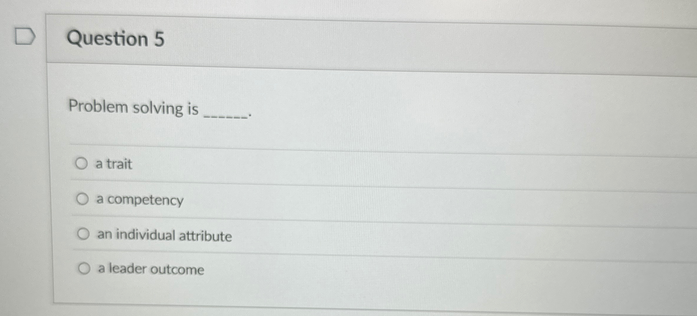  Question 5 Problem solving is q, a trait a competency an