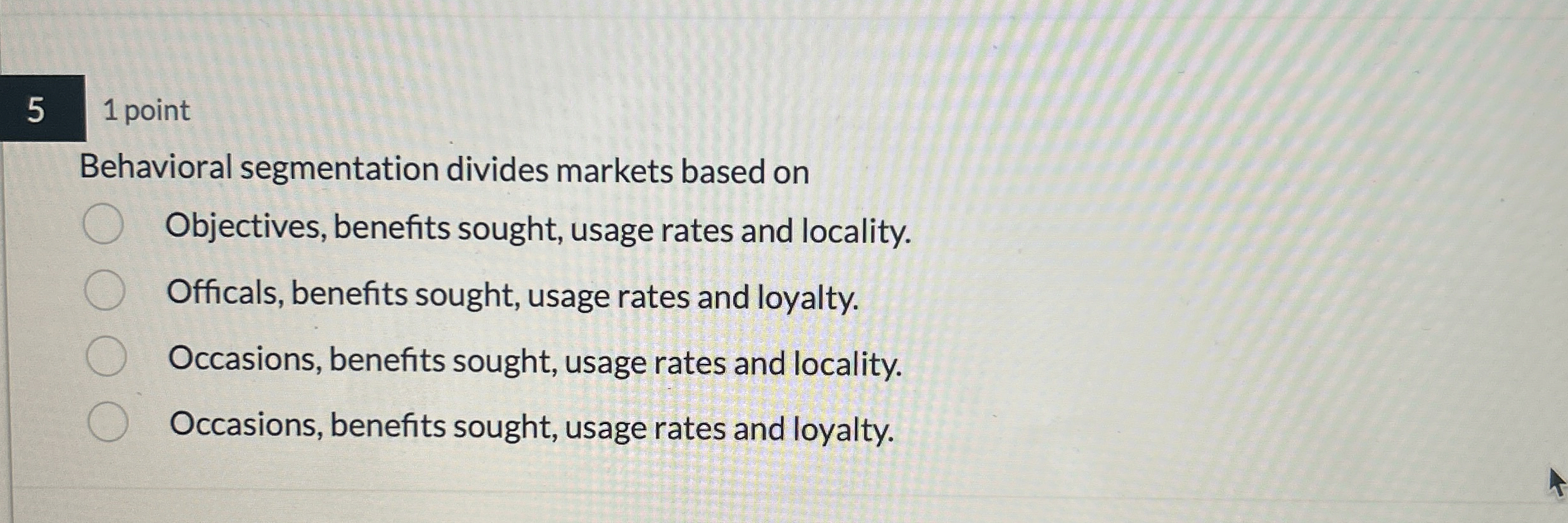  5 1 point Behavioral segmentation divides markets based on Objectives, benefits