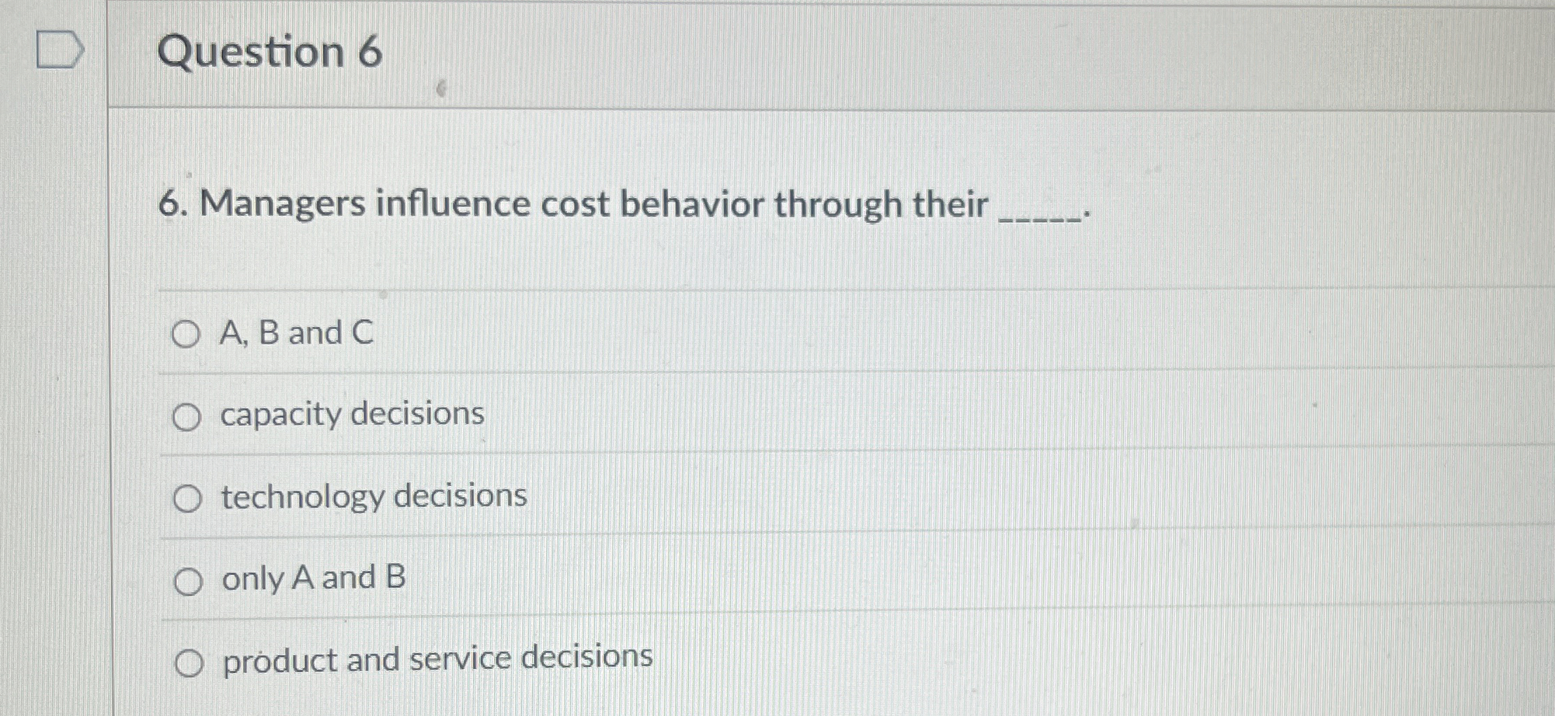  Question 6 6. Managers influence cost behavior through their q, A,B