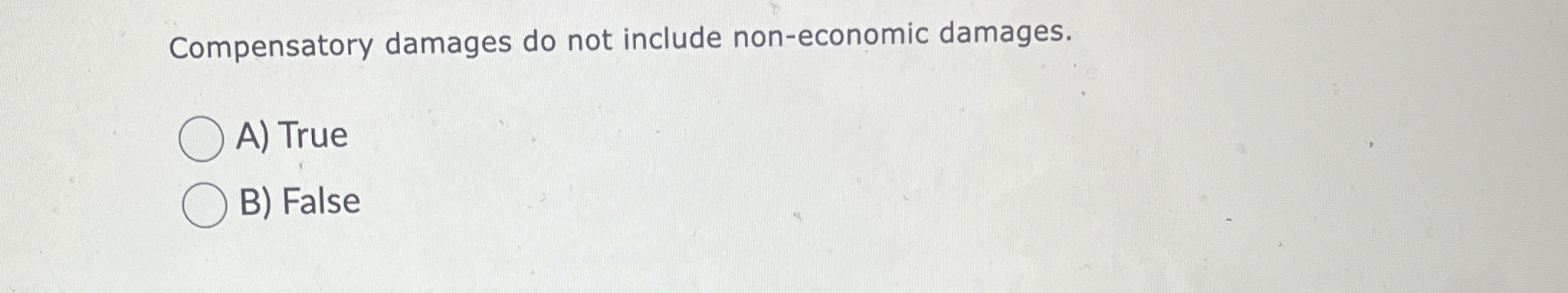  Compensatory damages do not include non-economic damages. A) True B) False
