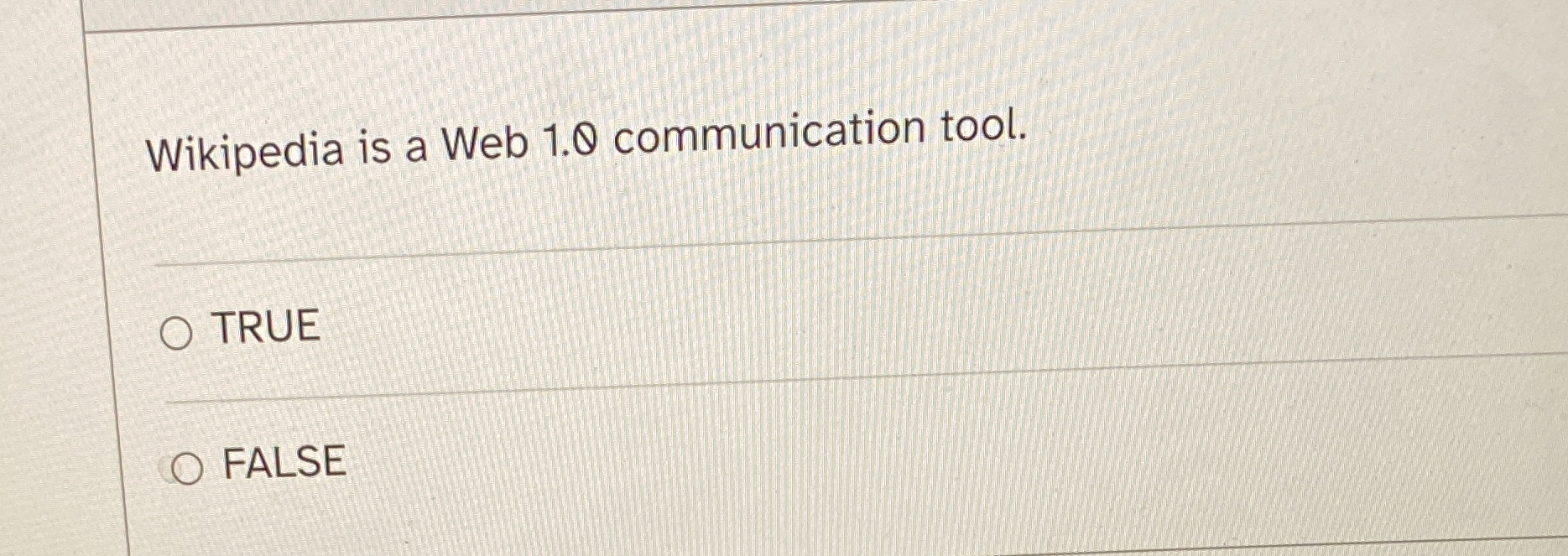  Wikipedia is a Web 1.0 communication tool. TRUE FALSE 