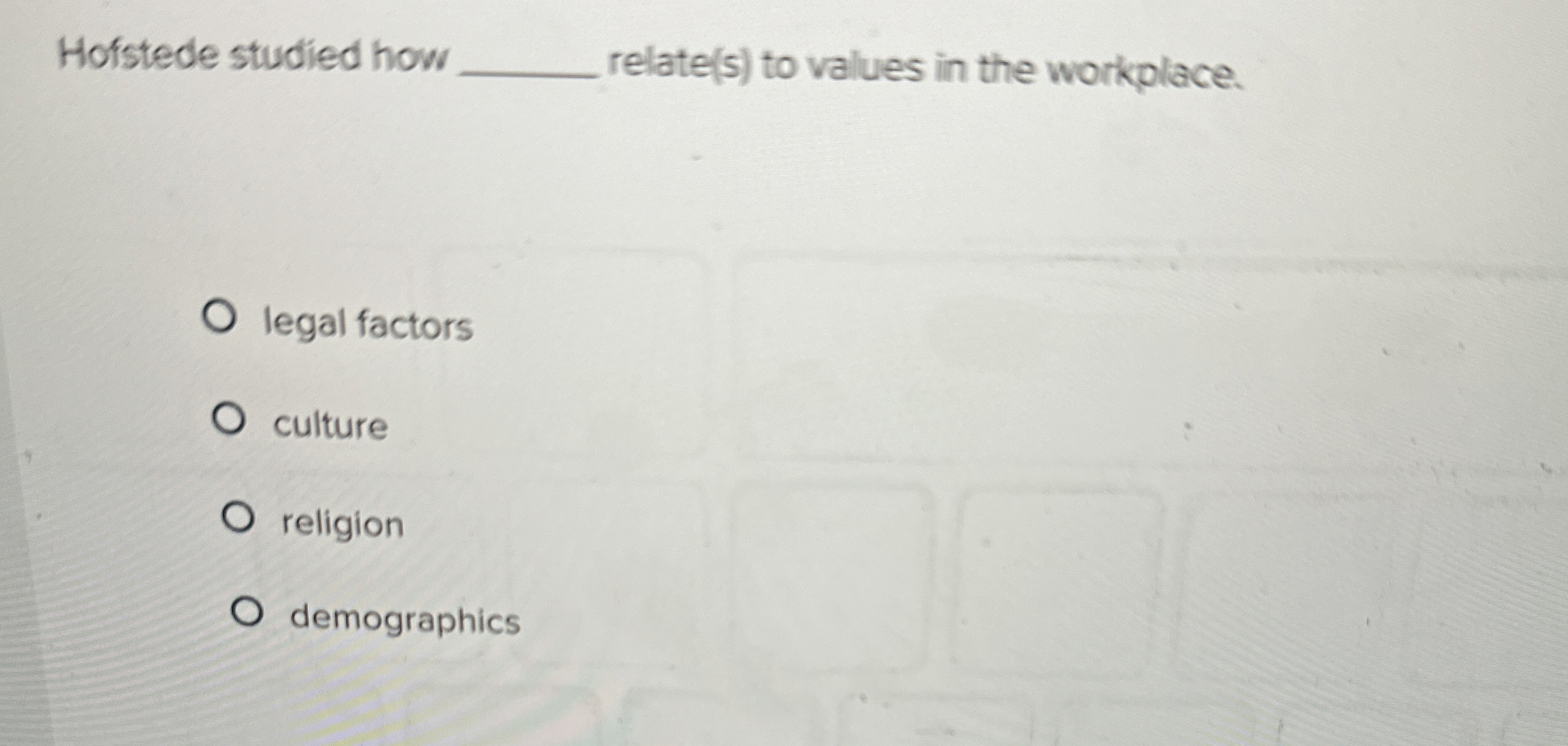  Hofstede studied how q, relate(s) to values in the workplace. legal