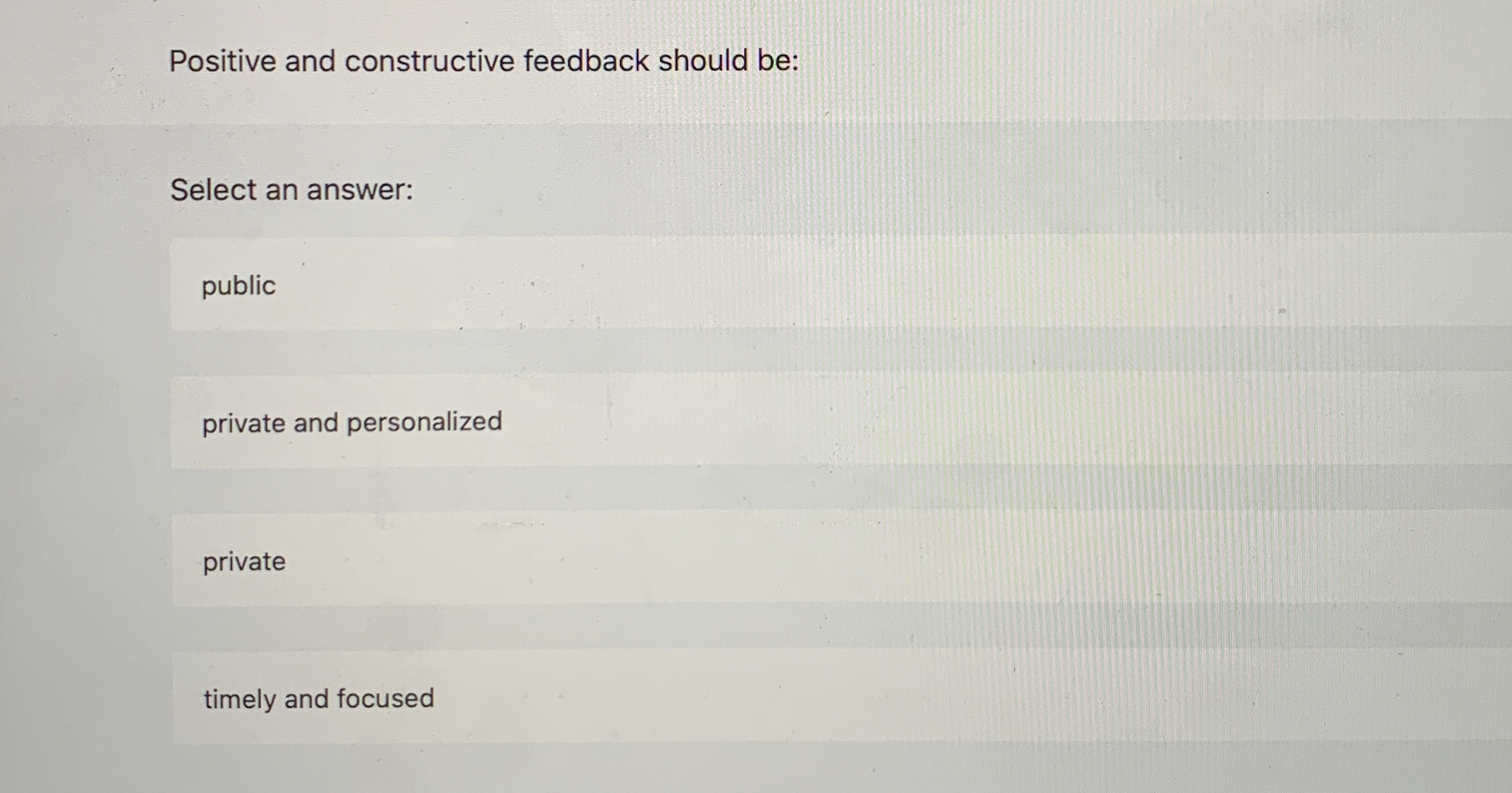  Positive and constructive feedback should be: Select an answer: public private