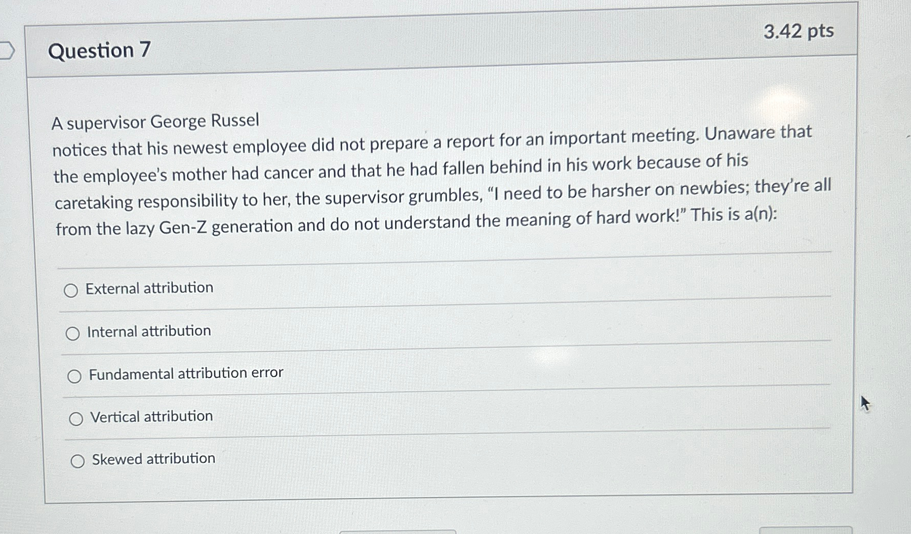  Question 7 3.42 pts A supervisor George Russel notices that his