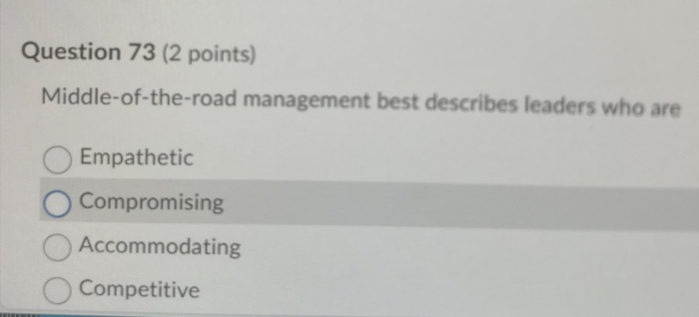  Question 73(2 points) Middle-of-the-road management best describes leaders who are Empathetic