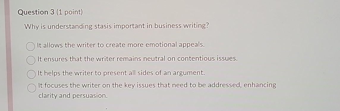  Question 3(1 point) Why is understanding stasis important in business writing?