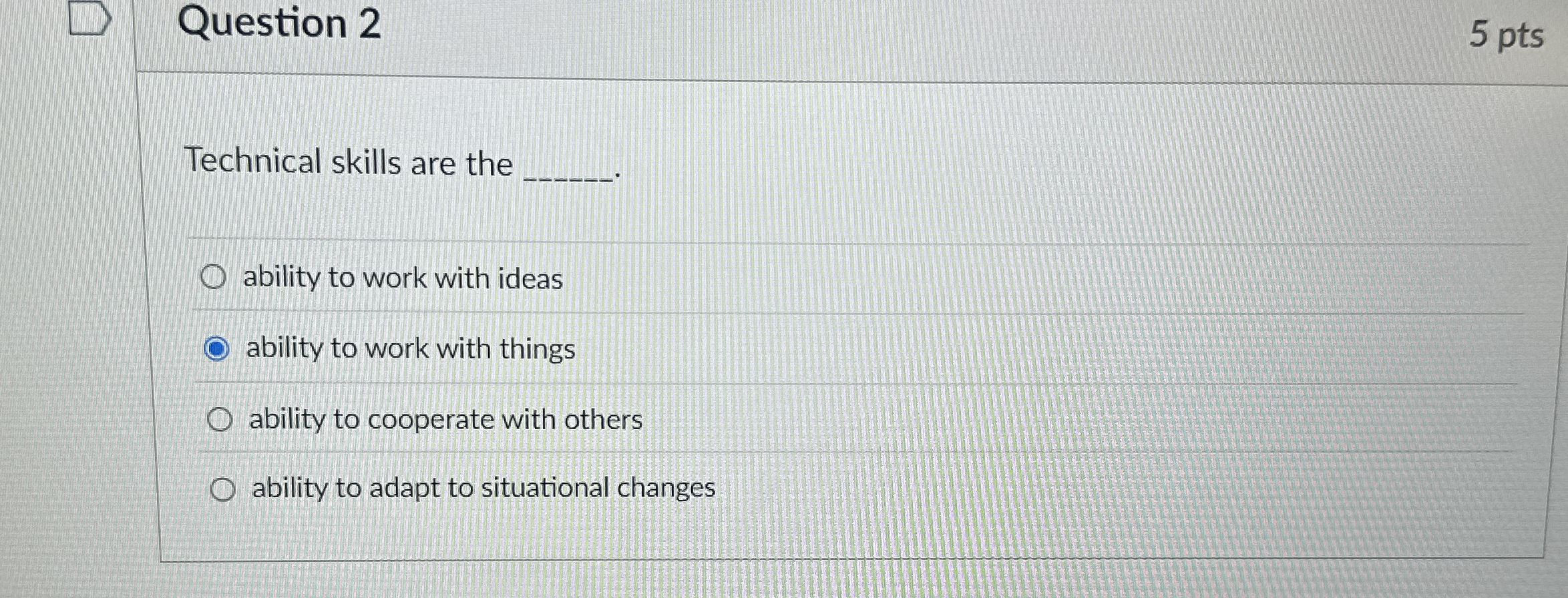 Question 2 5 pts Technical skills are the ability to work