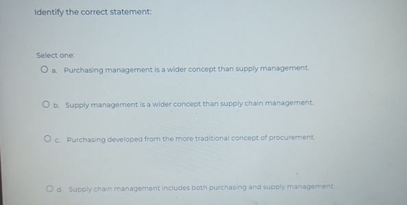  Identify the correct statement: Select one: a. Purchasing management is a