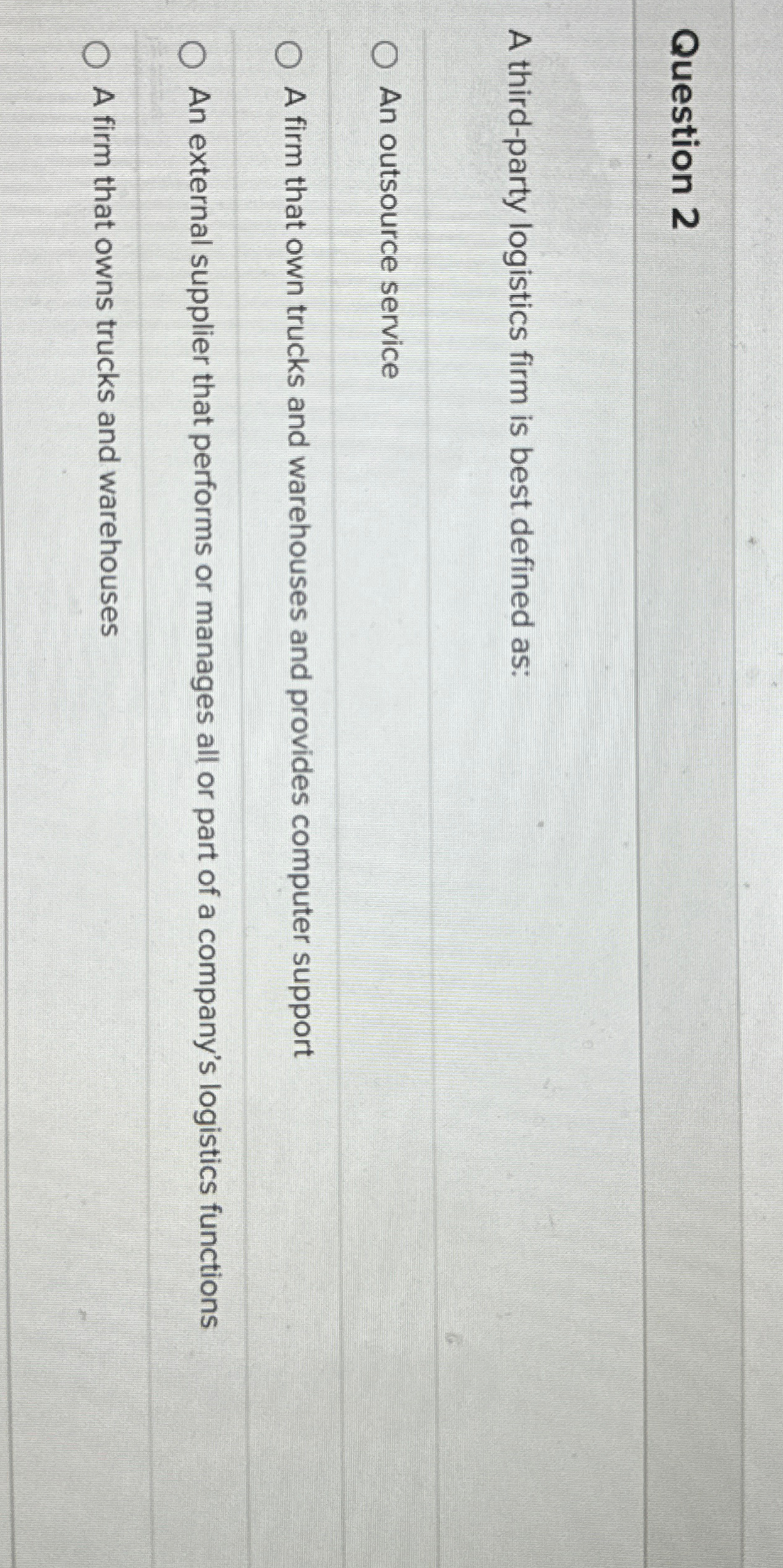  Question 2 A third-party logistics firm is best defined as: An