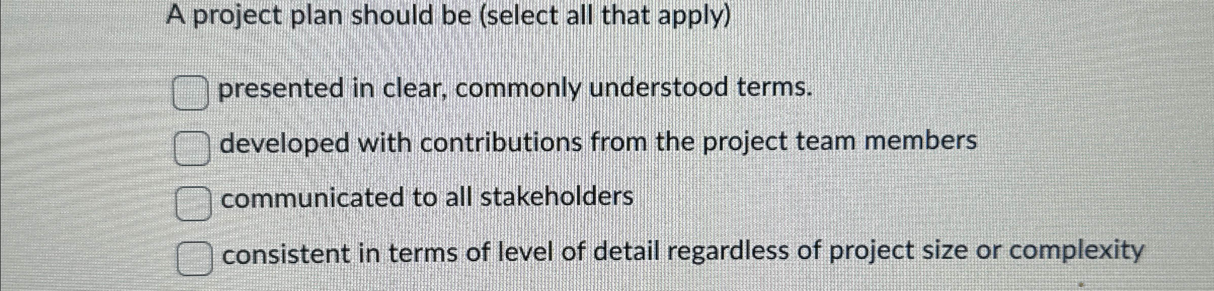  A project plan should be (select all that apply) presented in