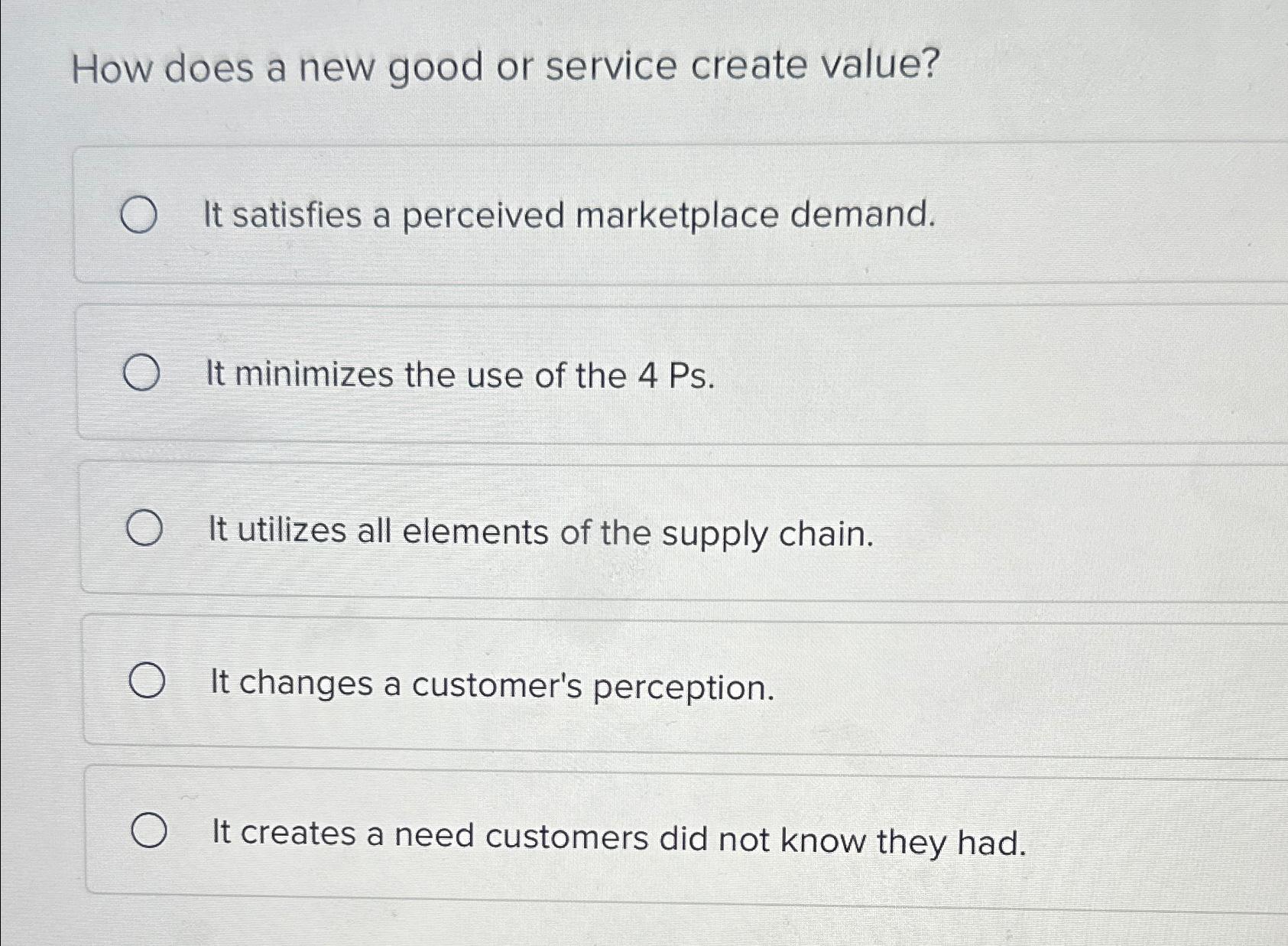  How does a new good or service create value? It satisfies