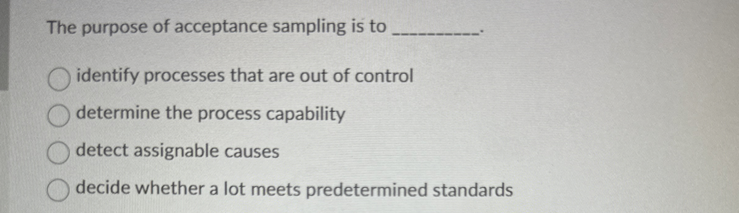  The purpose of acceptance sampling is to identify processes that are