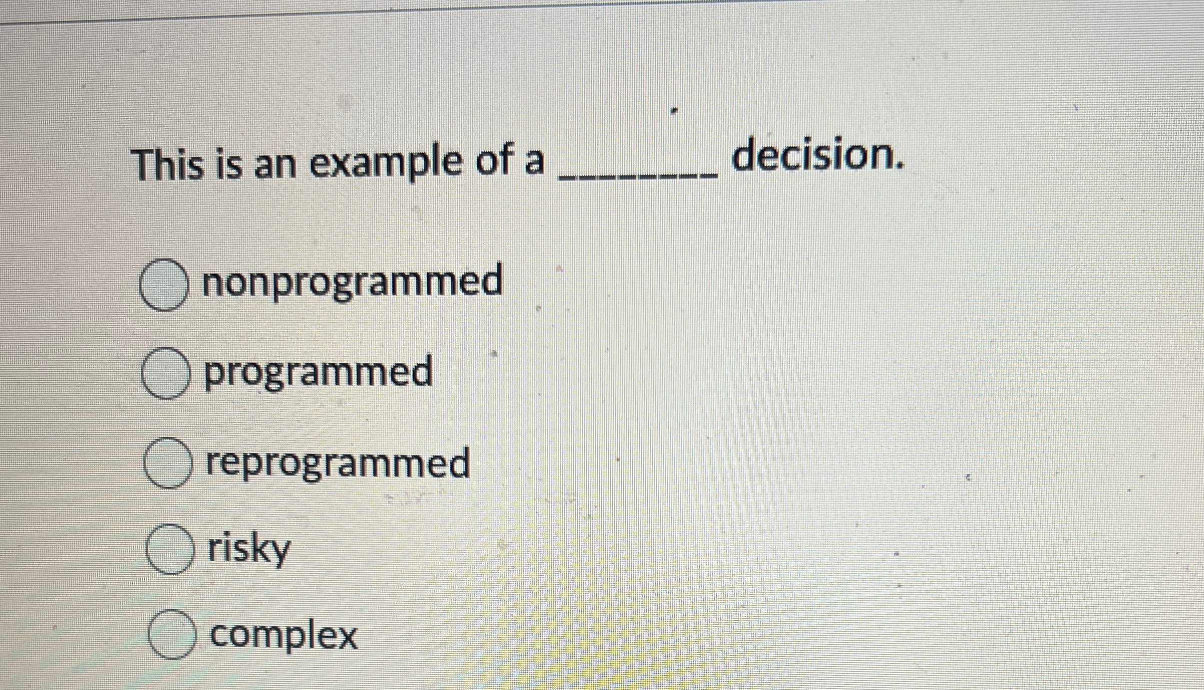  This is an example of a decision. nonprogrammed programmed reprogrammed risky