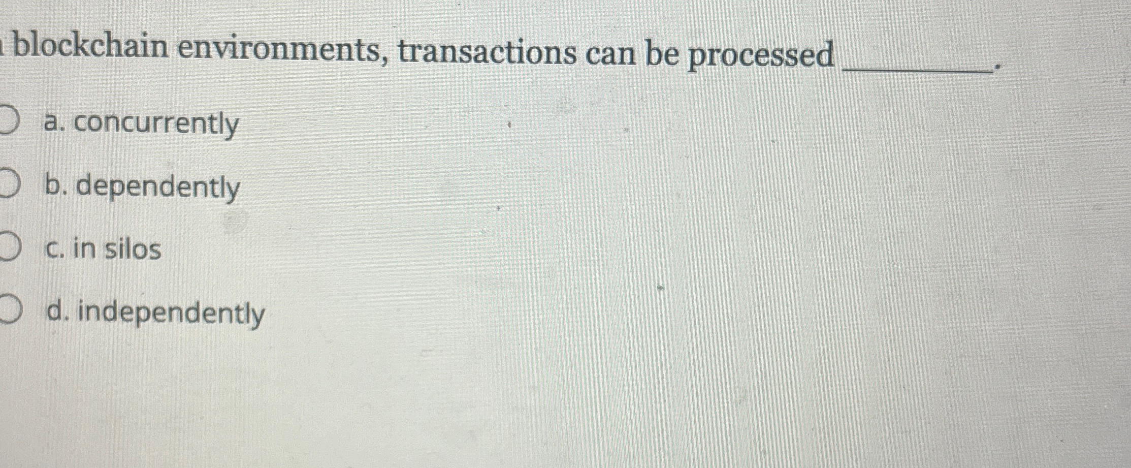  blockchain environments, transactions can be processed a. concurrently b. dependently c.