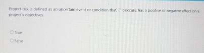  Project risk is defined as an uncertain event or condition that,