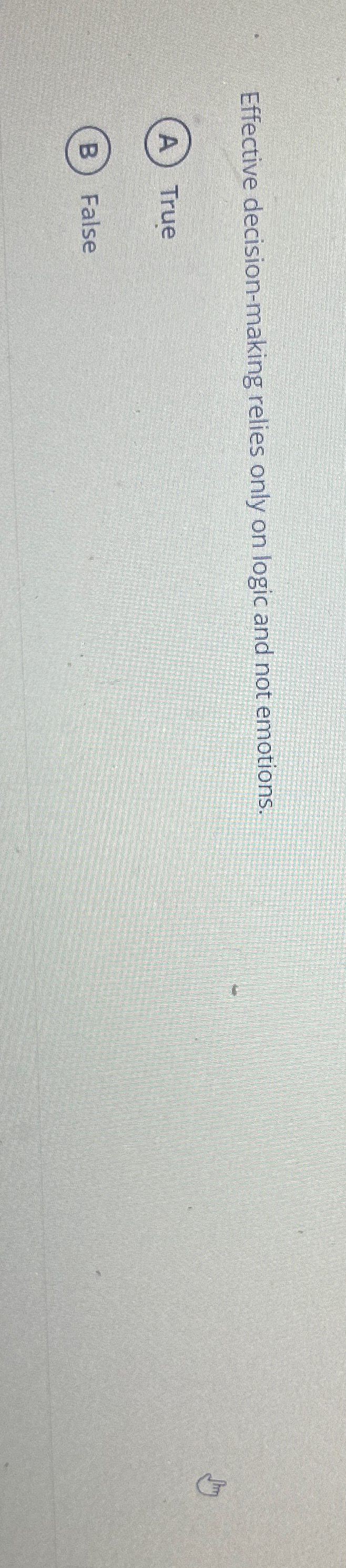  Effective decision-making relies only on logic and not emotions. True False