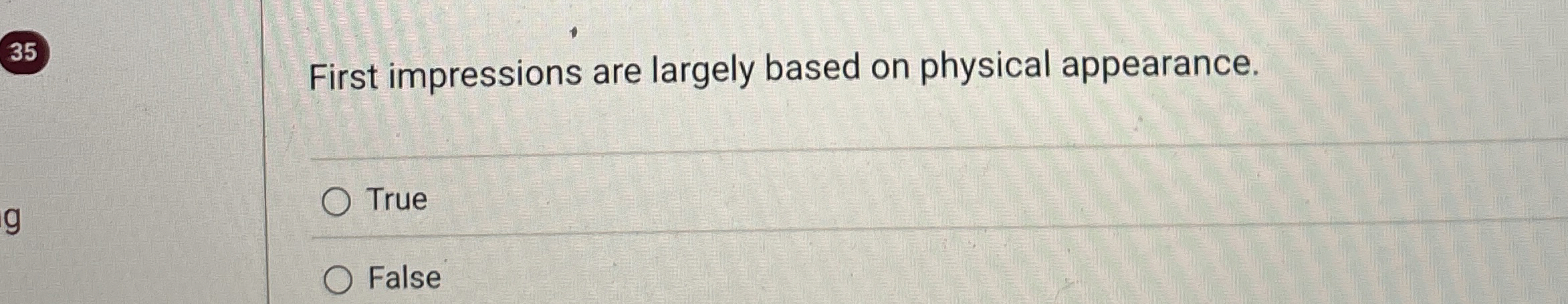  35 First impressions are largely based on physical appearance. True False