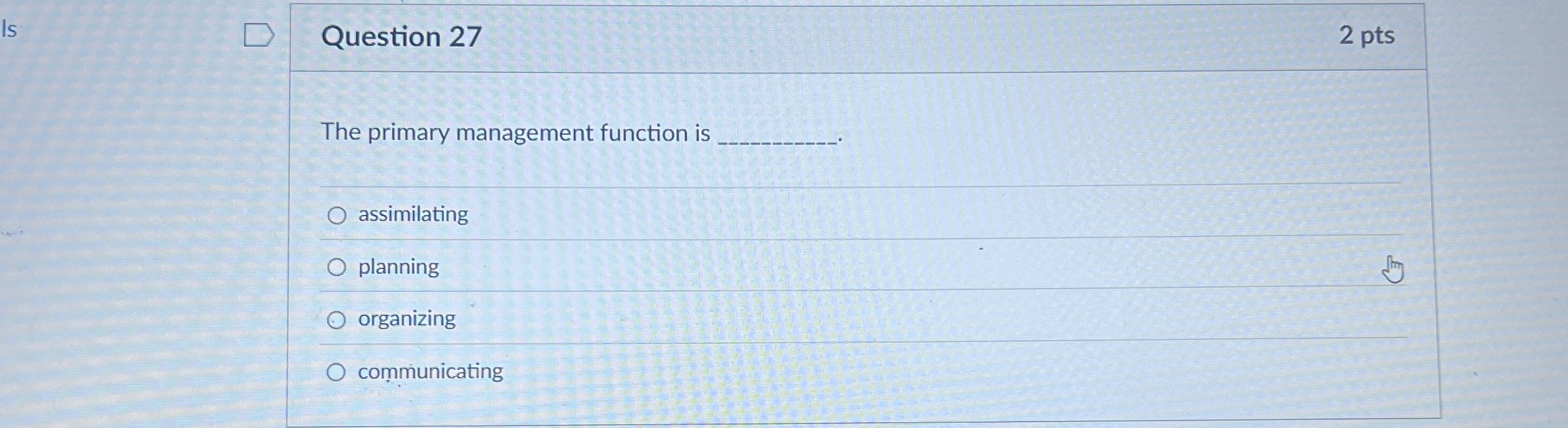  Is Question 27 2 pts The primary management function is assimilating
