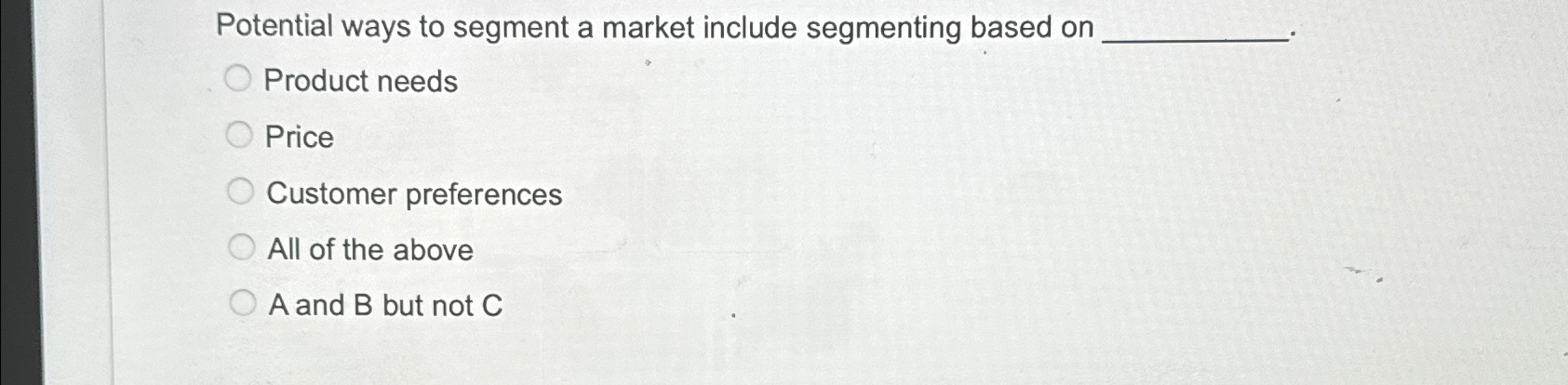  Potential ways to segment a market include segmenting based on Product
