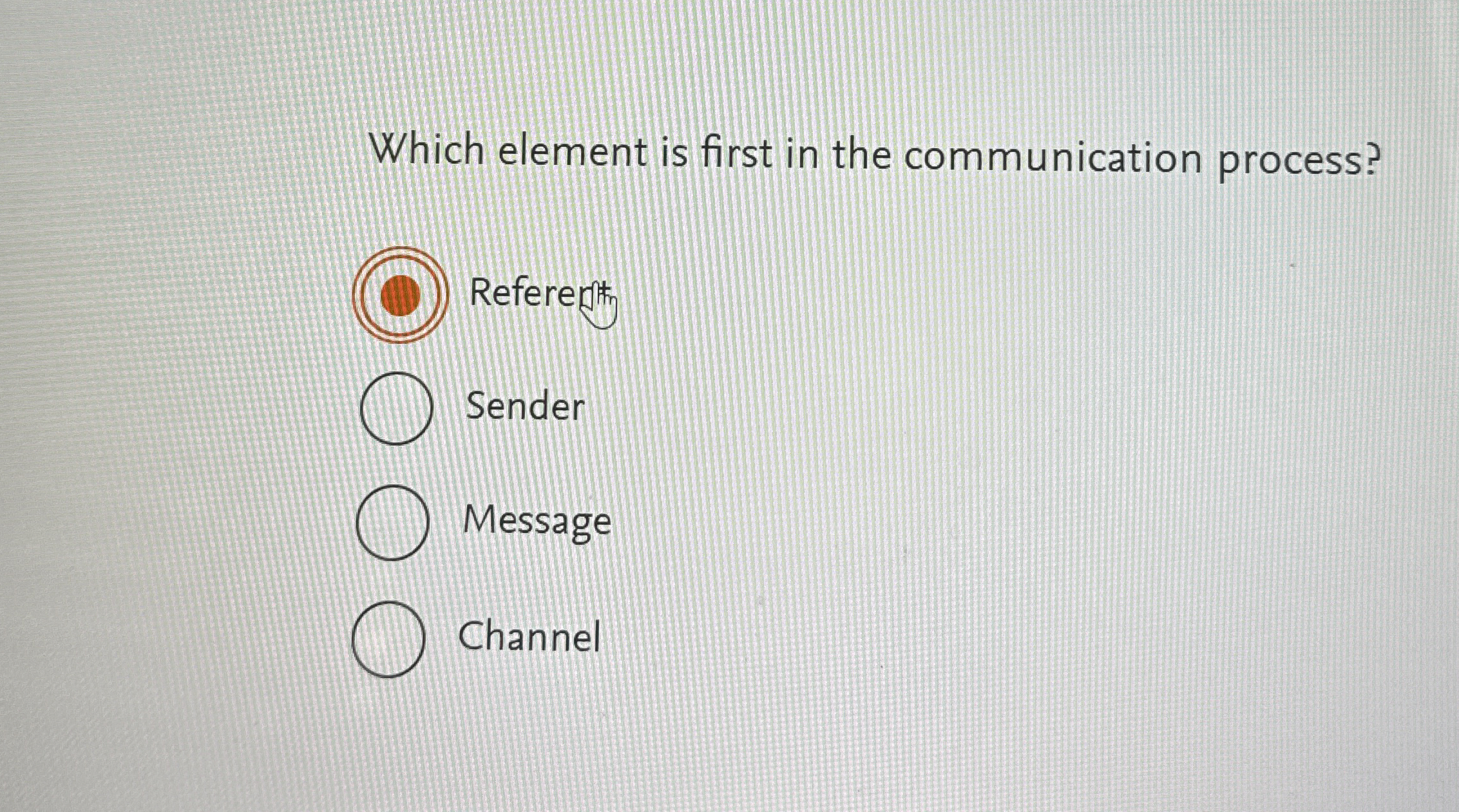  Which element is first in the communication process? Referent Sender Message