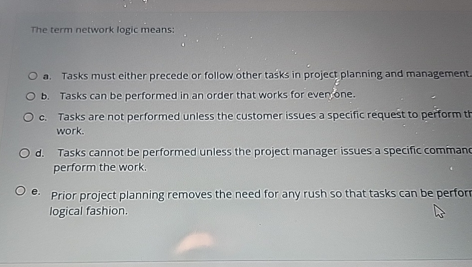  The term network logic means: a. Tasks must either precede or