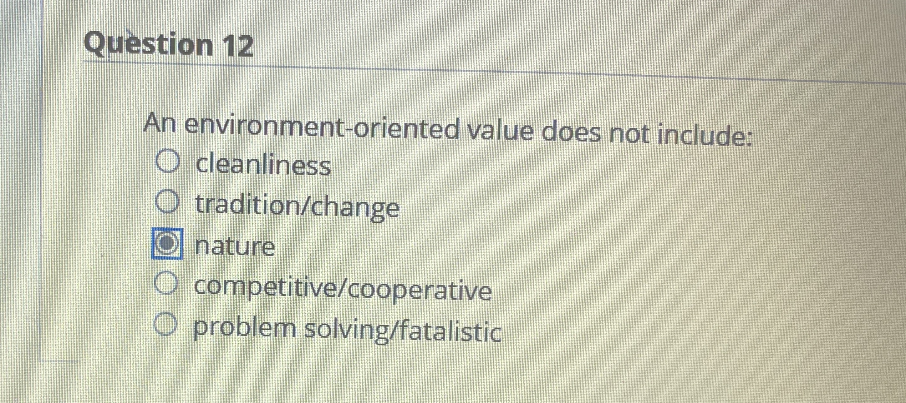  Question 12 An environment-oriented value does not include: cleanliness tradition/change nature
