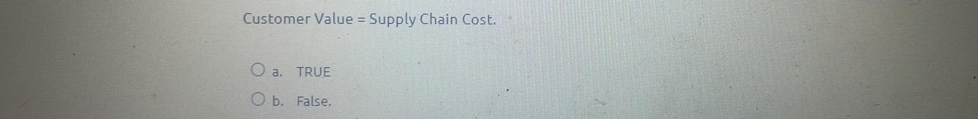  Customer Value = Supply Chain Cost. a. TRUE b. False. 