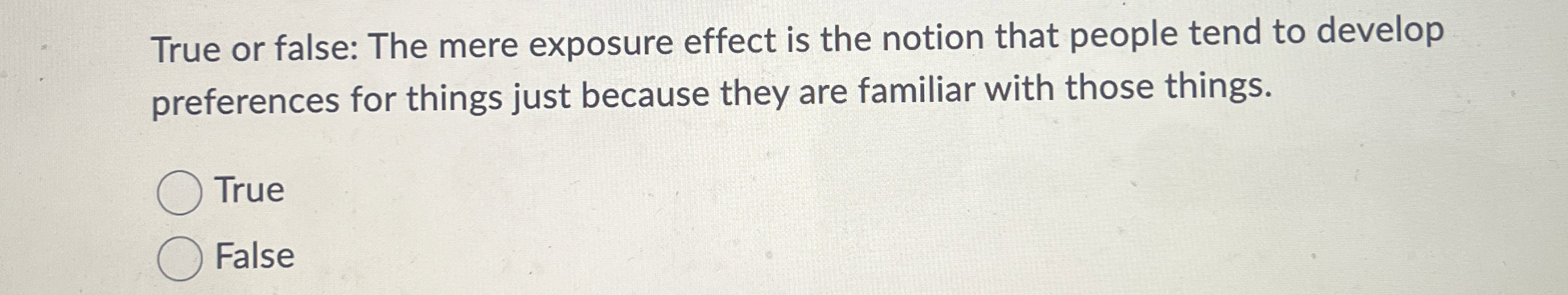  True or false: The mere exposure effect is the notion that