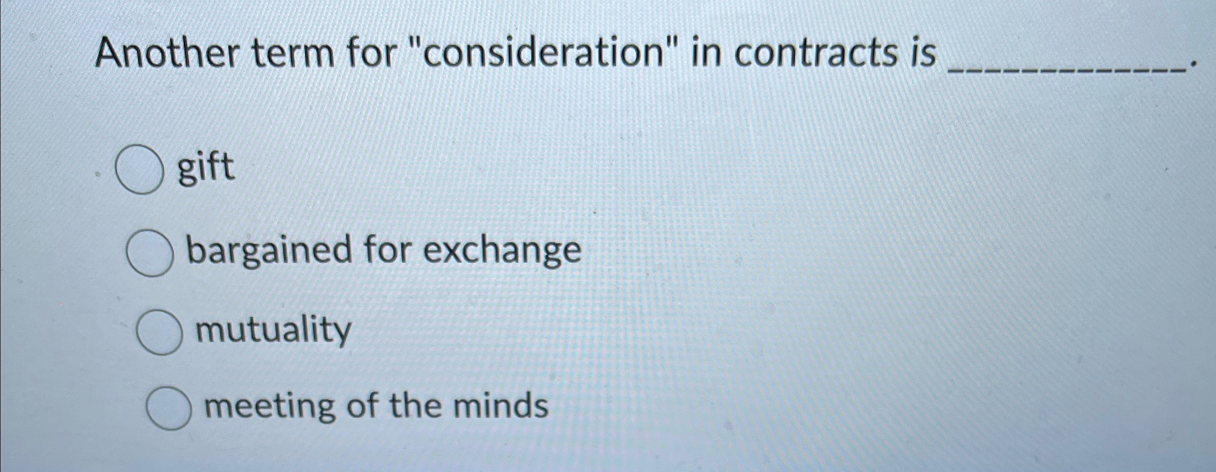  Another term for "consideration" in contracts is gift bargained for exchange