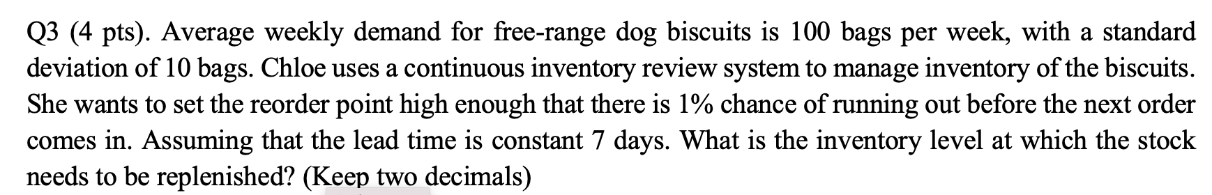  Q3(4 pts). Average weekly demand for free-range dog biscuits is 100