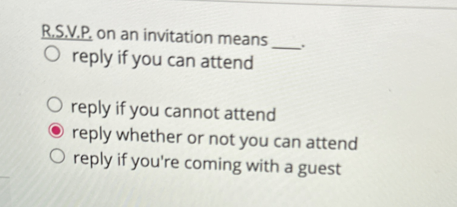  R.S.V.P. on an invitation means reply if you can attend reply
