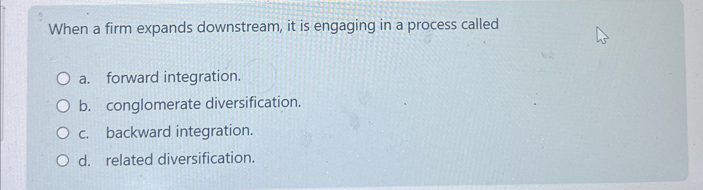  When a firm expands downstream, it is engaging in a process