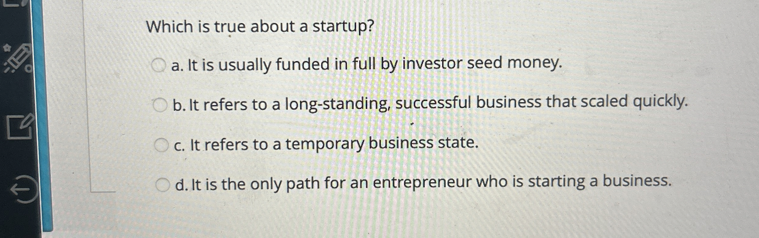  Which is true about a startup? a. It is usually funded