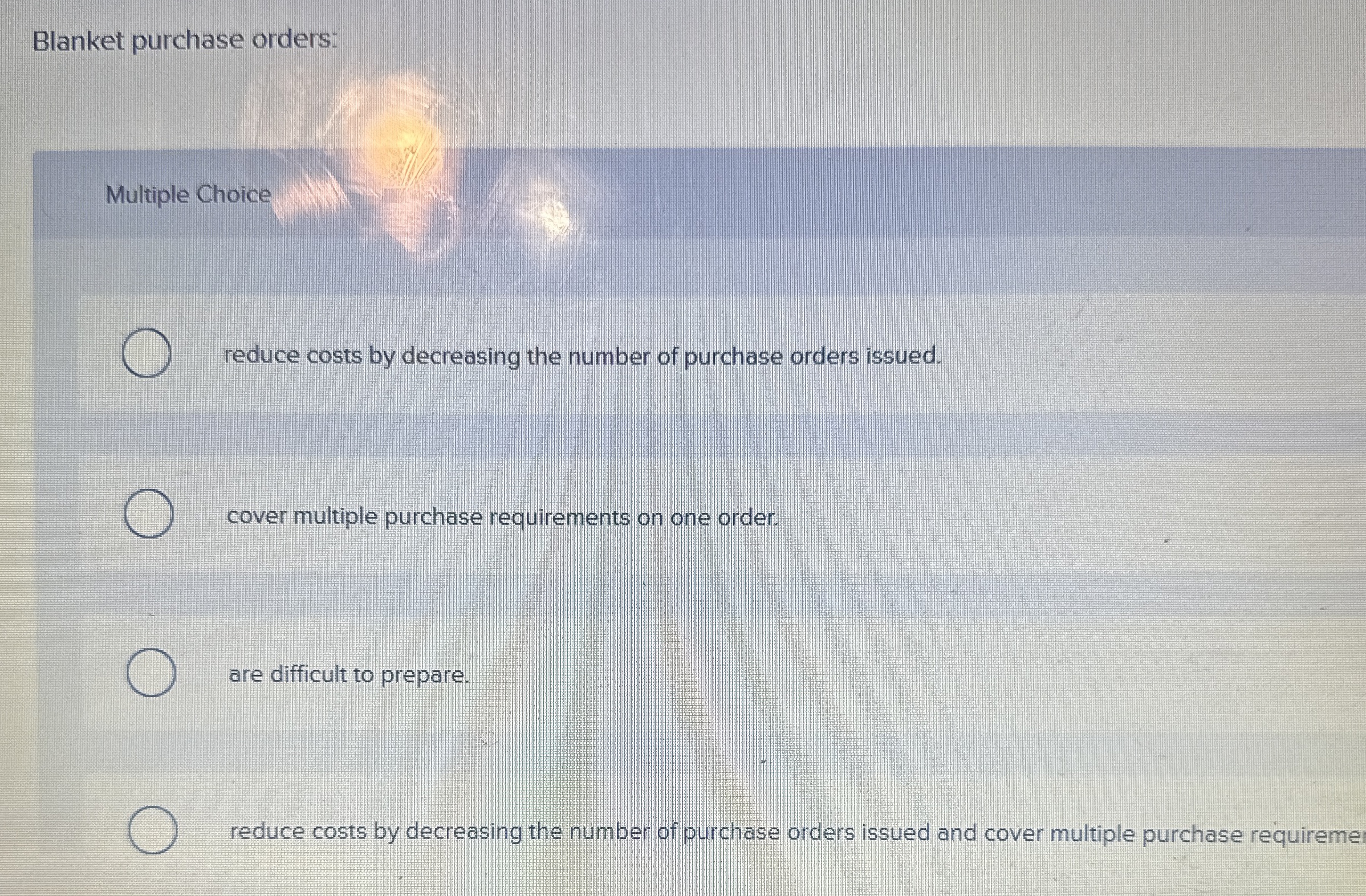  Blanket purchase orders: Multiple Choice reduce costs by decreasing the number