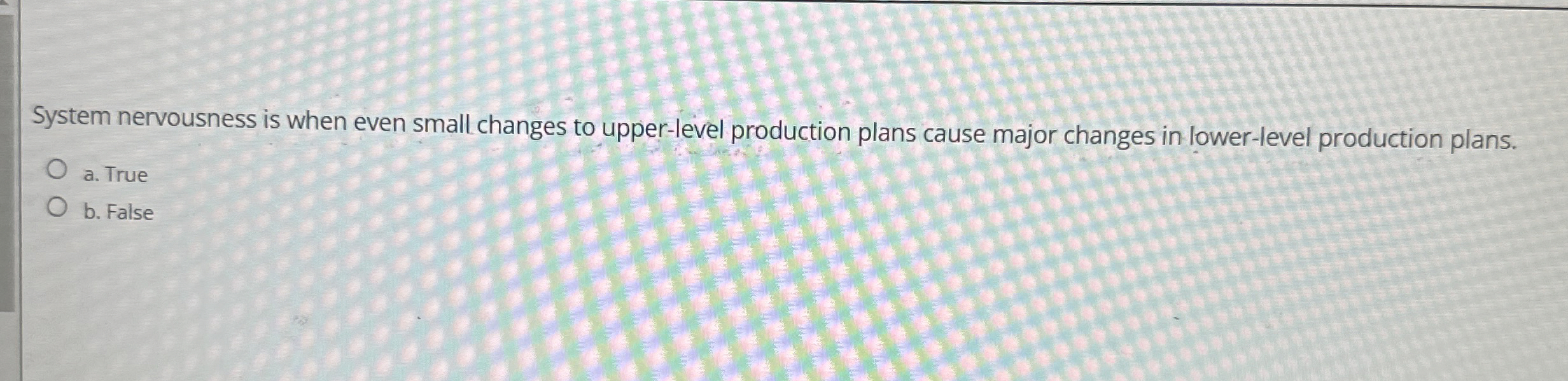  System nervousness is when even small changes to upper-level production plans