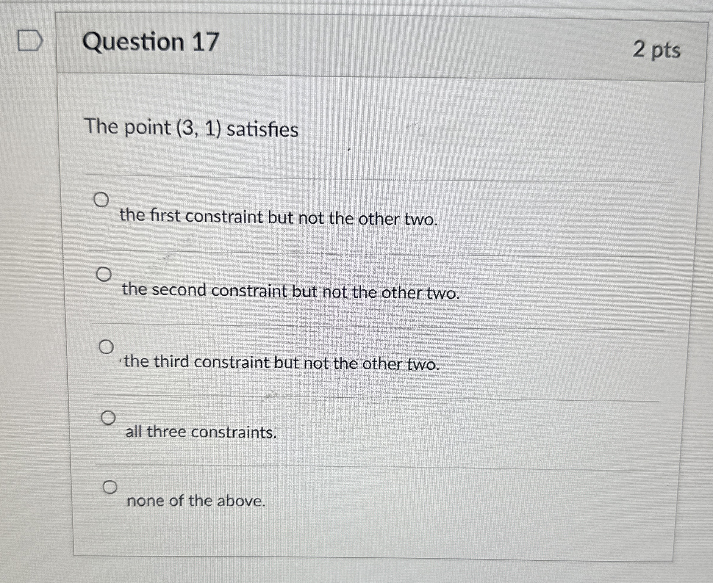  Question 17 The point (3,1) satisfies the first constraint but not