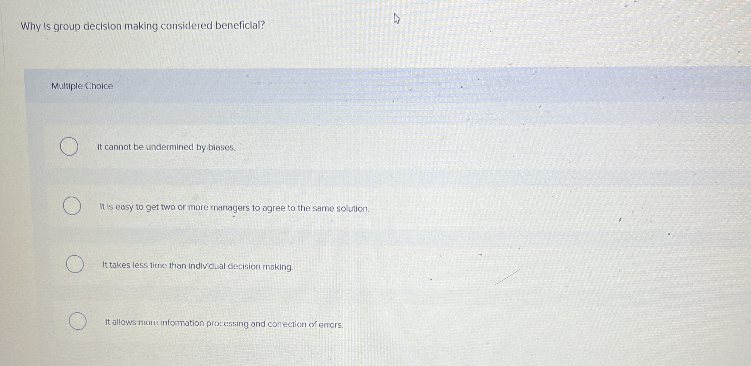  Why is group decision making considered beneficial? Multiple Choice It cannot