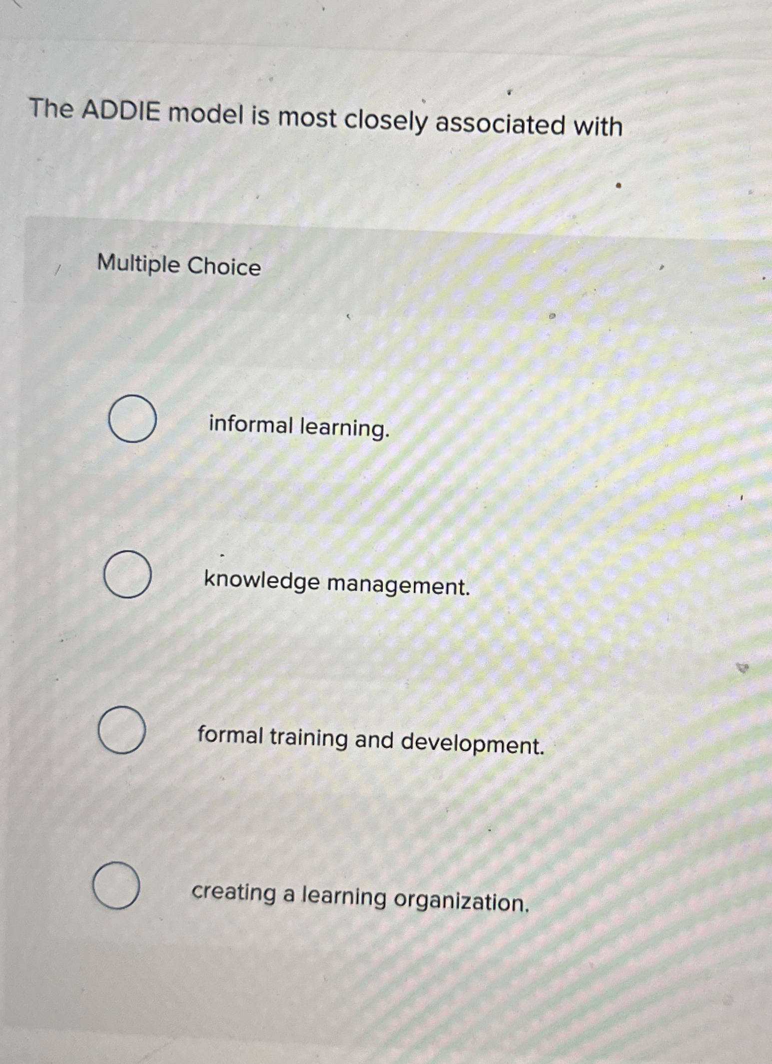  The ADDIE model is most closely associated with Multiple Choice informal