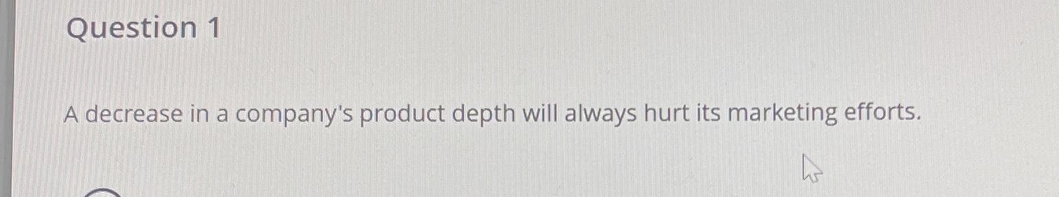  Question 1 A decrease in a company's product depth will always
