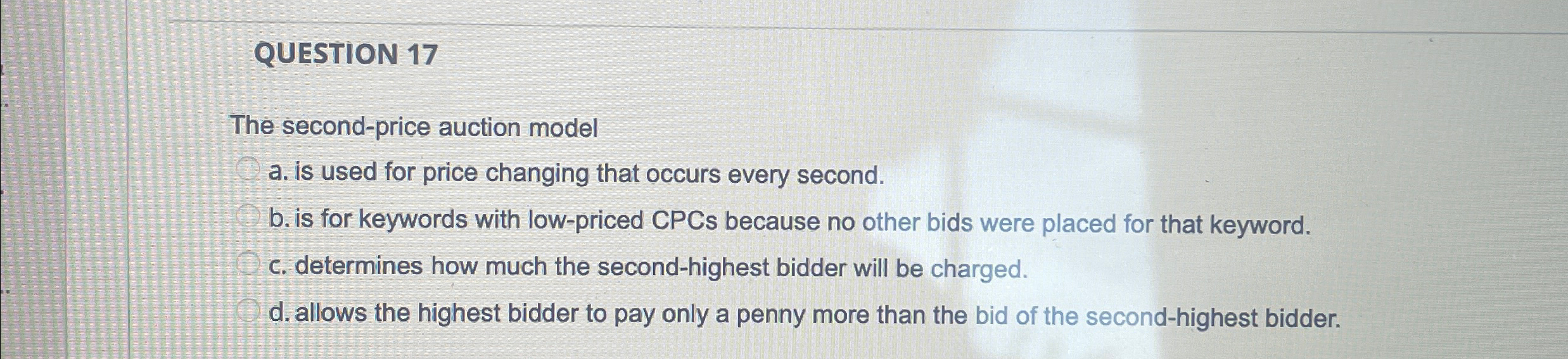  QUESTION 17 The second-price auction model a. is used for price