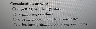  Consideration involves: a. getting people organized. b. enforcing deadlines. c. being