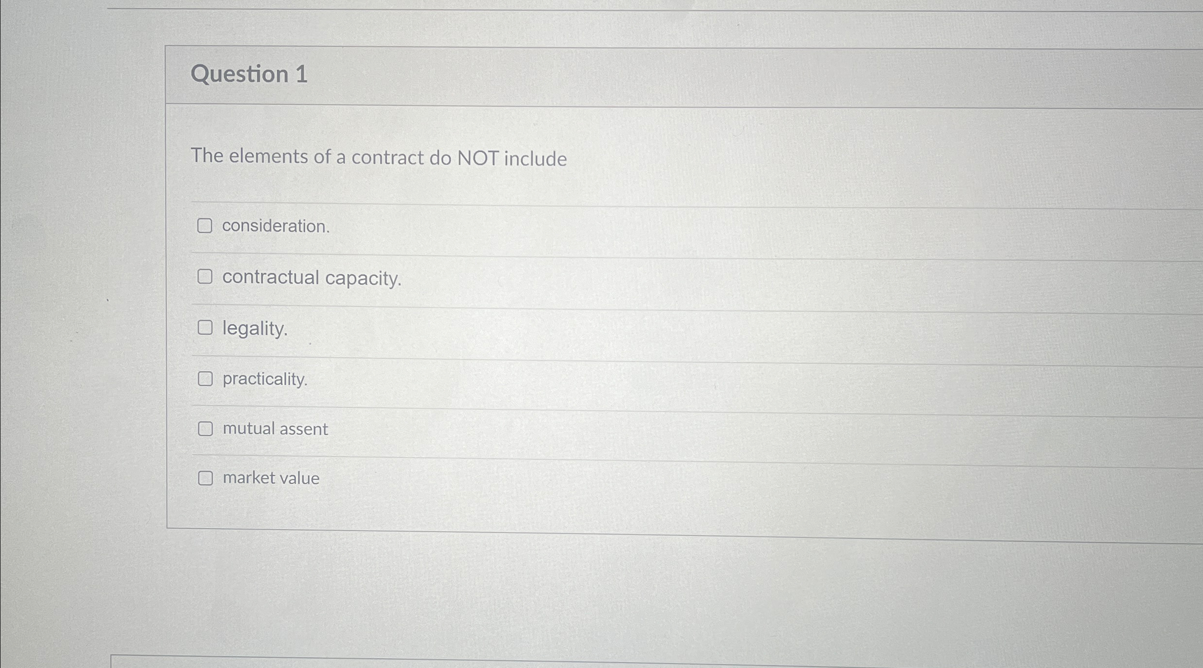  Question 1 The elements of a contract do NOT include consideration.