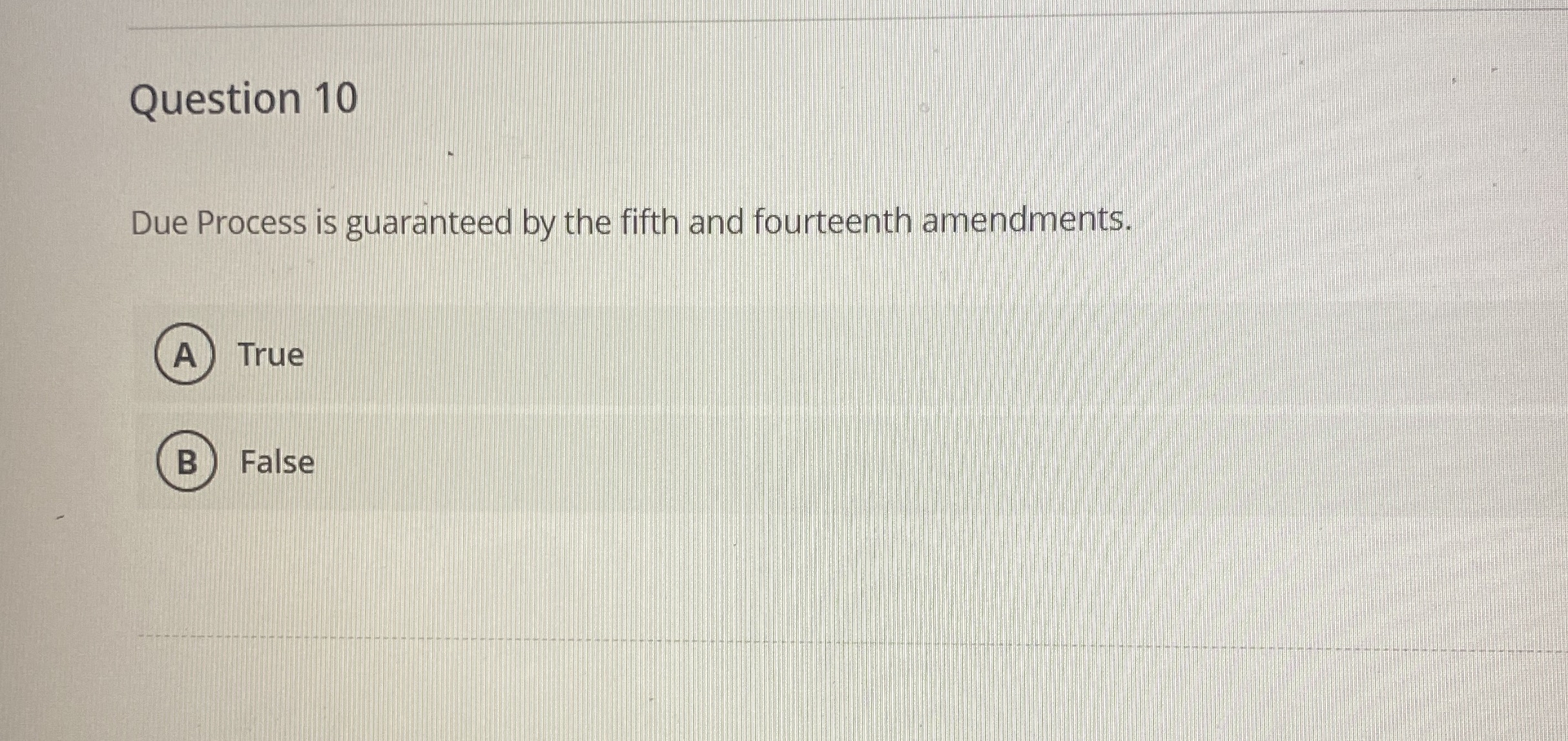  Question 10 Due Process is guaranteed by the fifth and fourteenth